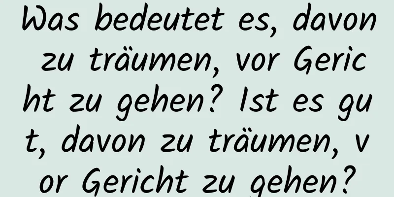 Was bedeutet es, davon zu träumen, vor Gericht zu gehen? Ist es gut, davon zu träumen, vor Gericht zu gehen?