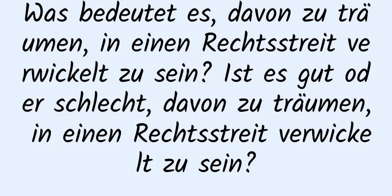 Was bedeutet es, davon zu träumen, in einen Rechtsstreit verwickelt zu sein? Ist es gut oder schlecht, davon zu träumen, in einen Rechtsstreit verwickelt zu sein?