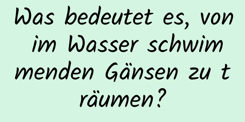 Was bedeutet es, von im Wasser schwimmenden Gänsen zu träumen?