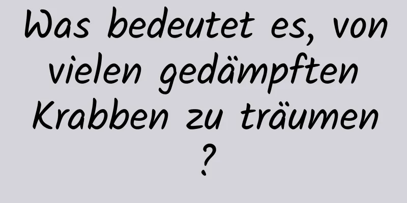 Was bedeutet es, von vielen gedämpften Krabben zu träumen?