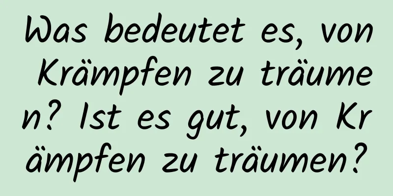 Was bedeutet es, von Krämpfen zu träumen? Ist es gut, von Krämpfen zu träumen?