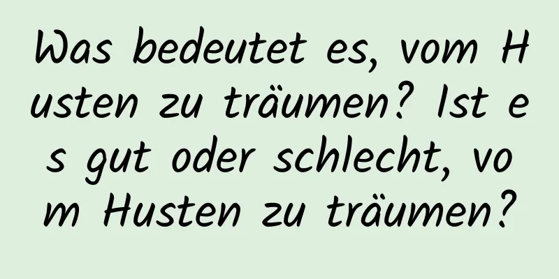 Was bedeutet es, vom Husten zu träumen? Ist es gut oder schlecht, vom Husten zu träumen?