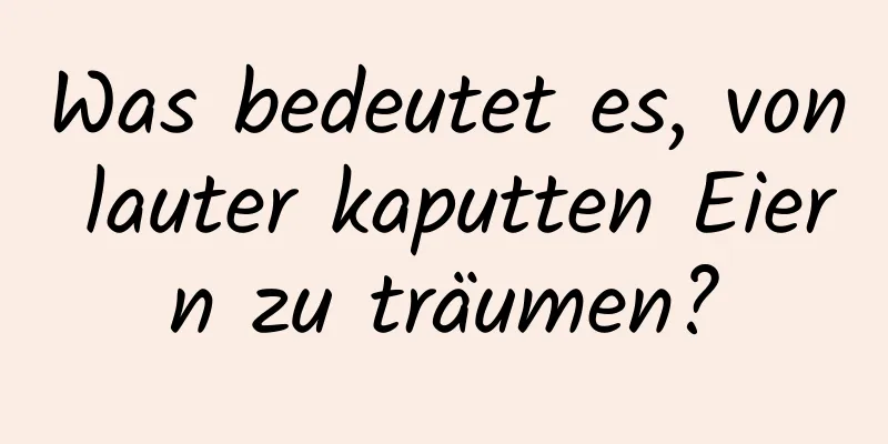 Was bedeutet es, von lauter kaputten Eiern zu träumen?