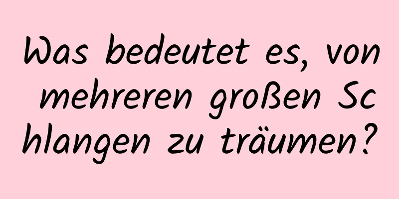 Was bedeutet es, von mehreren großen Schlangen zu träumen?