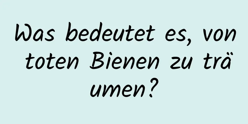 Was bedeutet es, von toten Bienen zu träumen?