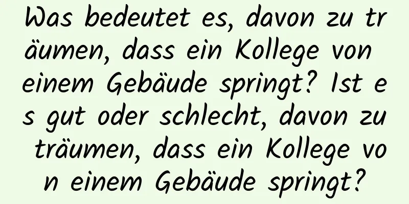 Was bedeutet es, davon zu träumen, dass ein Kollege von einem Gebäude springt? Ist es gut oder schlecht, davon zu träumen, dass ein Kollege von einem Gebäude springt?