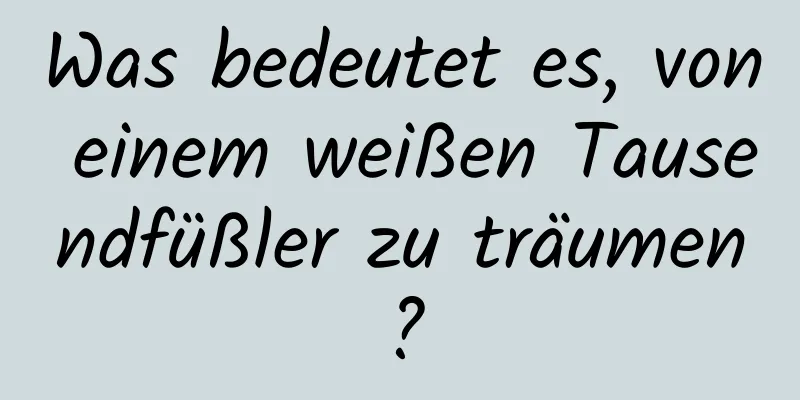 Was bedeutet es, von einem weißen Tausendfüßler zu träumen?