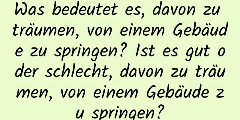 Was bedeutet es, davon zu träumen, von einem Gebäude zu springen? Ist es gut oder schlecht, davon zu träumen, von einem Gebäude zu springen?