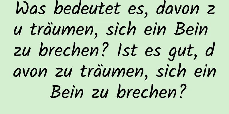 Was bedeutet es, davon zu träumen, sich ein Bein zu brechen? Ist es gut, davon zu träumen, sich ein Bein zu brechen?