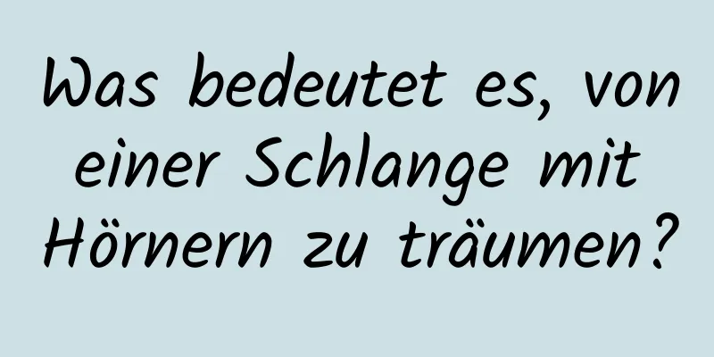 Was bedeutet es, von einer Schlange mit Hörnern zu träumen?