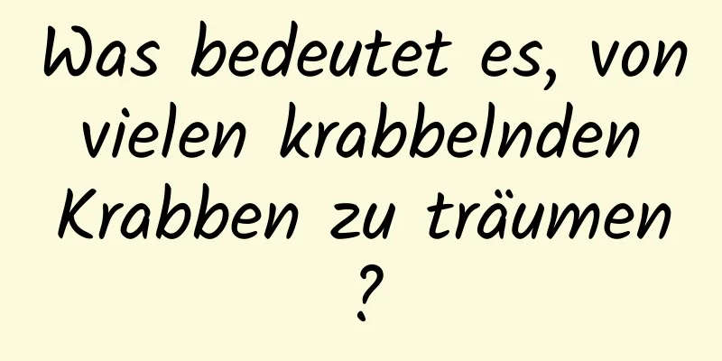 Was bedeutet es, von vielen krabbelnden Krabben zu träumen?