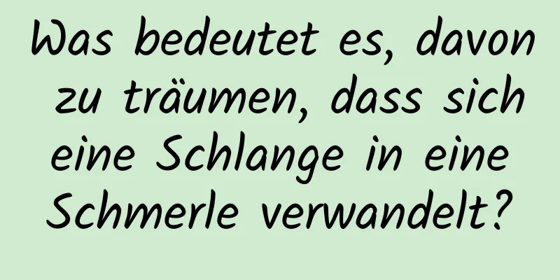 Was bedeutet es, davon zu träumen, dass sich eine Schlange in eine Schmerle verwandelt?