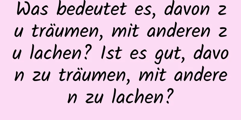 Was bedeutet es, davon zu träumen, mit anderen zu lachen? Ist es gut, davon zu träumen, mit anderen zu lachen?