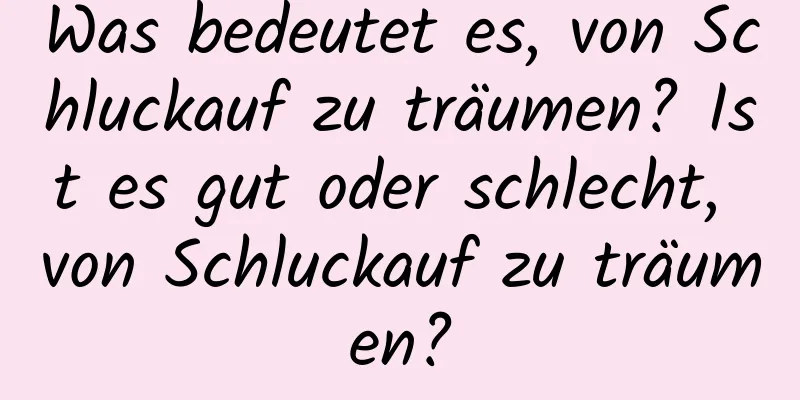 Was bedeutet es, von Schluckauf zu träumen? Ist es gut oder schlecht, von Schluckauf zu träumen?