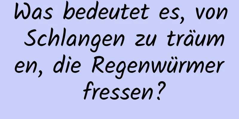 Was bedeutet es, von Schlangen zu träumen, die Regenwürmer fressen?