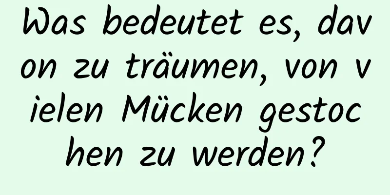 Was bedeutet es, davon zu träumen, von vielen Mücken gestochen zu werden?