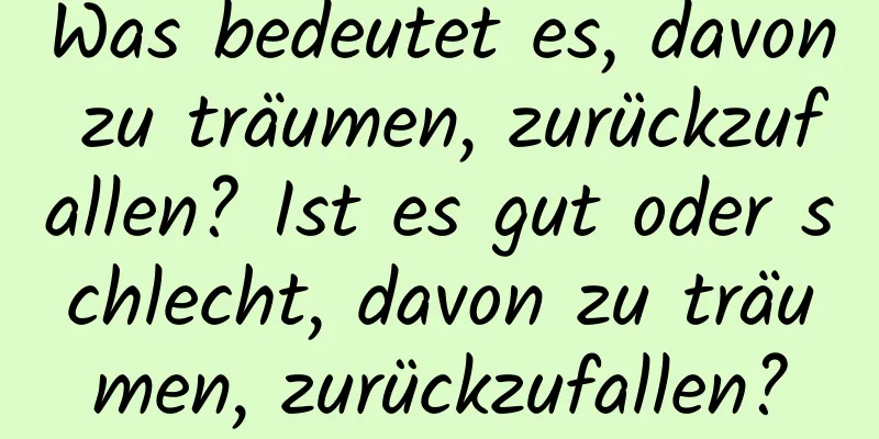 Was bedeutet es, davon zu träumen, zurückzufallen? Ist es gut oder schlecht, davon zu träumen, zurückzufallen?