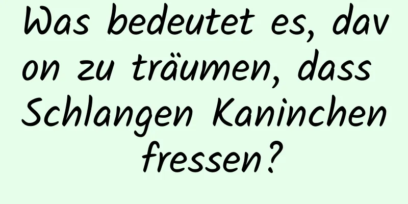 Was bedeutet es, davon zu träumen, dass Schlangen Kaninchen fressen?