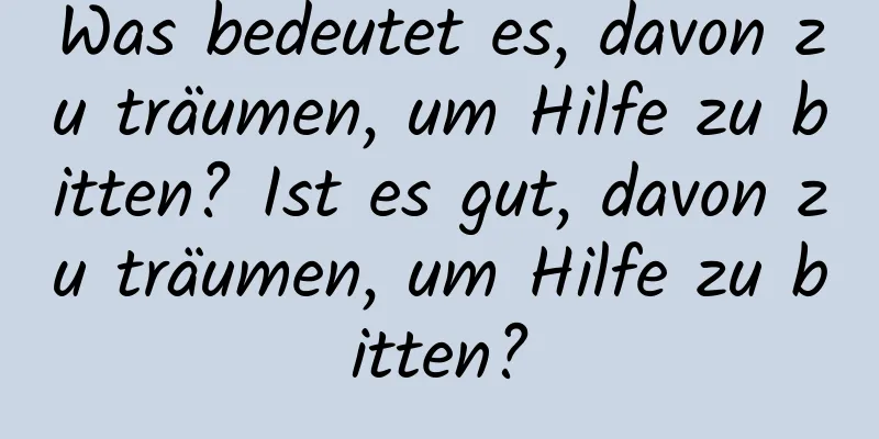 Was bedeutet es, davon zu träumen, um Hilfe zu bitten? Ist es gut, davon zu träumen, um Hilfe zu bitten?