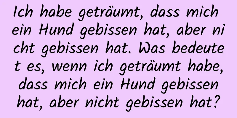 Ich habe geträumt, dass mich ein Hund gebissen hat, aber nicht gebissen hat. Was bedeutet es, wenn ich geträumt habe, dass mich ein Hund gebissen hat, aber nicht gebissen hat?