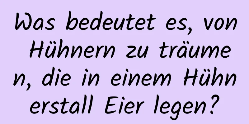 Was bedeutet es, von Hühnern zu träumen, die in einem Hühnerstall Eier legen?