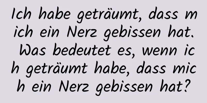 Ich habe geträumt, dass mich ein Nerz gebissen hat. Was bedeutet es, wenn ich geträumt habe, dass mich ein Nerz gebissen hat?