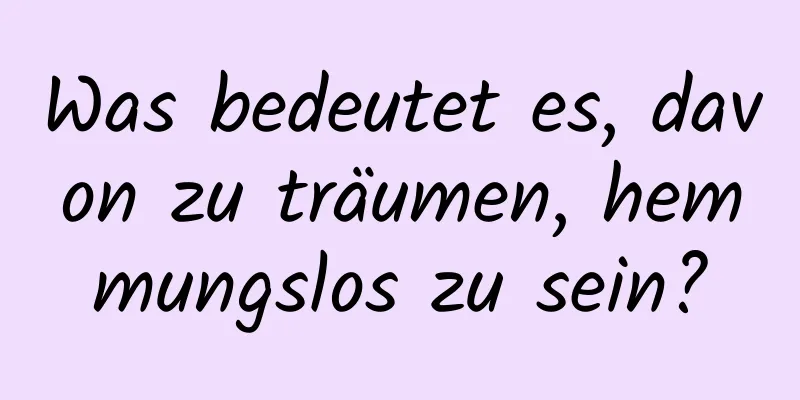 Was bedeutet es, davon zu träumen, hemmungslos zu sein?