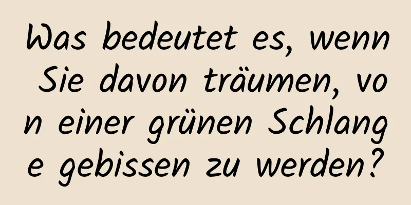 Was bedeutet es, wenn Sie davon träumen, von einer grünen Schlange gebissen zu werden?