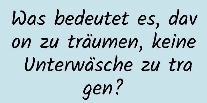 Was bedeutet es, davon zu träumen, keine Unterwäsche zu tragen?