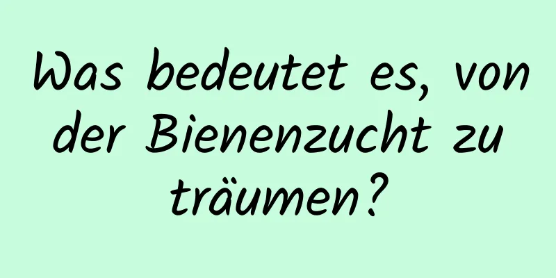 Was bedeutet es, von der Bienenzucht zu träumen?