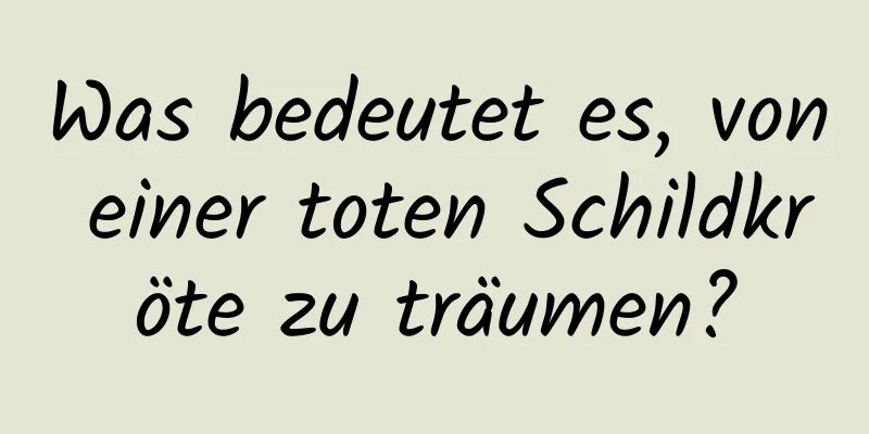 Was bedeutet es, von einer toten Schildkröte zu träumen?