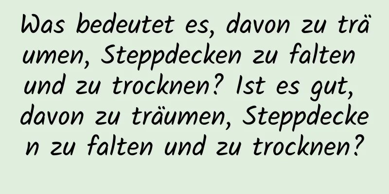 Was bedeutet es, davon zu träumen, Steppdecken zu falten und zu trocknen? Ist es gut, davon zu träumen, Steppdecken zu falten und zu trocknen?