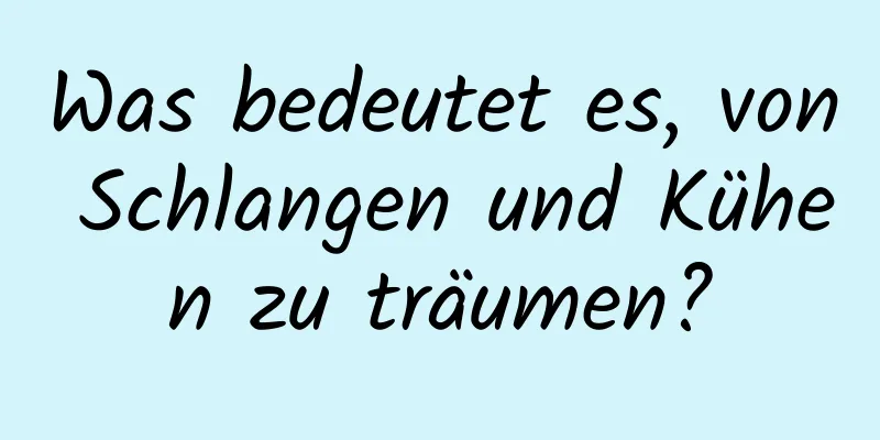 Was bedeutet es, von Schlangen und Kühen zu träumen?