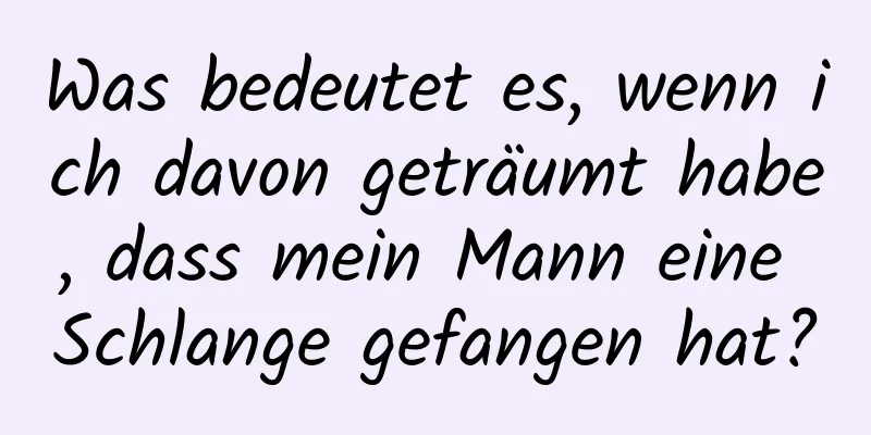 Was bedeutet es, wenn ich davon geträumt habe, dass mein Mann eine Schlange gefangen hat?