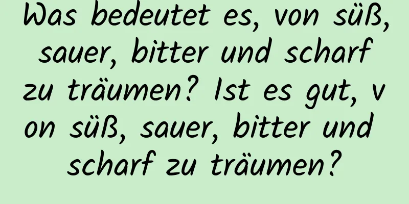 Was bedeutet es, von süß, sauer, bitter und scharf zu träumen? Ist es gut, von süß, sauer, bitter und scharf zu träumen?