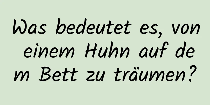 Was bedeutet es, von einem Huhn auf dem Bett zu träumen?