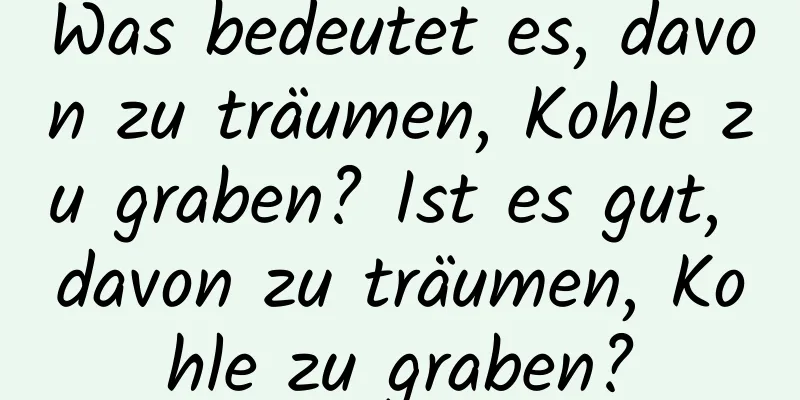 Was bedeutet es, davon zu träumen, Kohle zu graben? Ist es gut, davon zu träumen, Kohle zu graben?