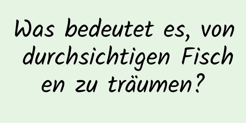 Was bedeutet es, von durchsichtigen Fischen zu träumen?