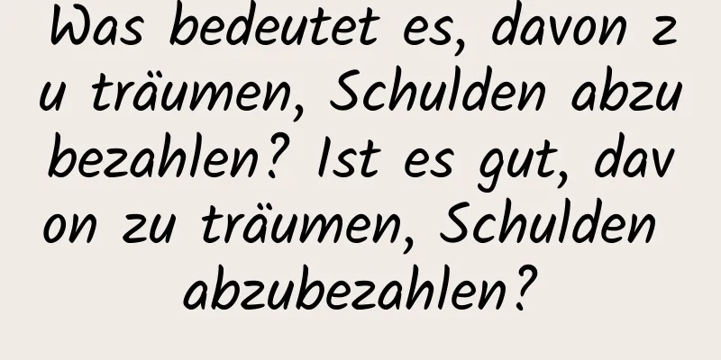 Was bedeutet es, davon zu träumen, Schulden abzubezahlen? Ist es gut, davon zu träumen, Schulden abzubezahlen?