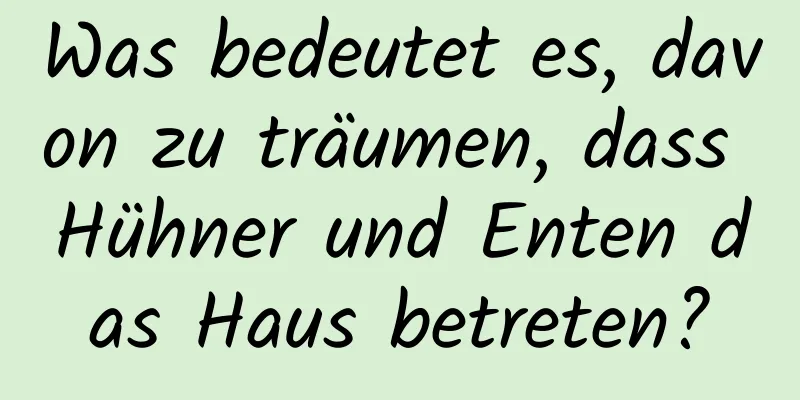 Was bedeutet es, davon zu träumen, dass Hühner und Enten das Haus betreten?