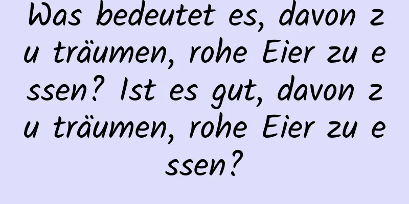 Was bedeutet es, davon zu träumen, rohe Eier zu essen? Ist es gut, davon zu träumen, rohe Eier zu essen?