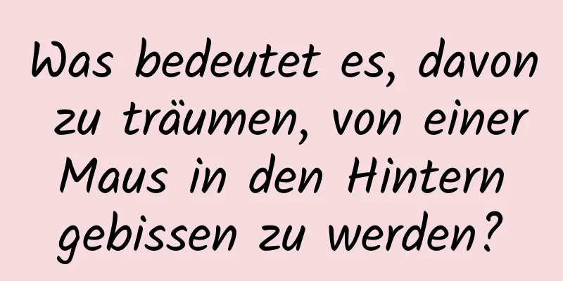 Was bedeutet es, davon zu träumen, von einer Maus in den Hintern gebissen zu werden?