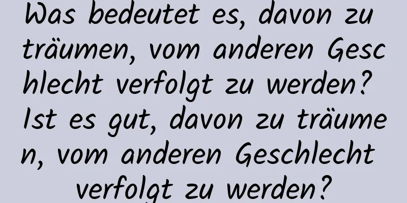 Was bedeutet es, davon zu träumen, vom anderen Geschlecht verfolgt zu werden? Ist es gut, davon zu träumen, vom anderen Geschlecht verfolgt zu werden?