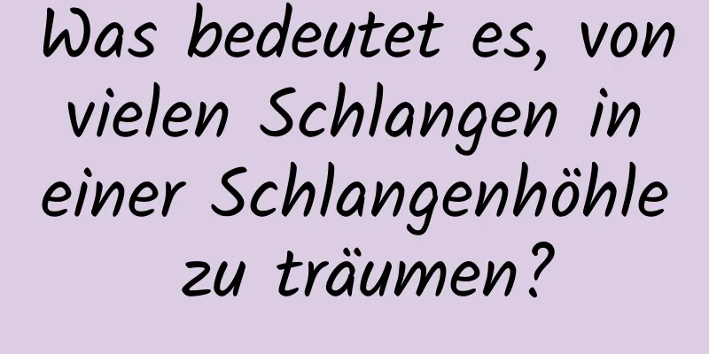 Was bedeutet es, von vielen Schlangen in einer Schlangenhöhle zu träumen?