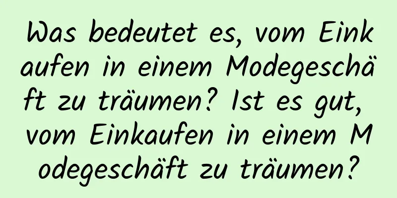 Was bedeutet es, vom Einkaufen in einem Modegeschäft zu träumen? Ist es gut, vom Einkaufen in einem Modegeschäft zu träumen?