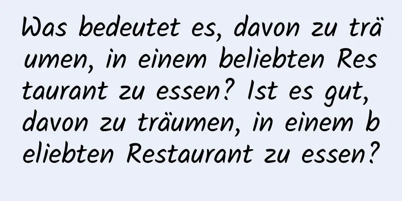 Was bedeutet es, davon zu träumen, in einem beliebten Restaurant zu essen? Ist es gut, davon zu träumen, in einem beliebten Restaurant zu essen?