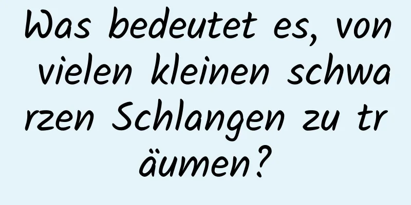 Was bedeutet es, von vielen kleinen schwarzen Schlangen zu träumen?