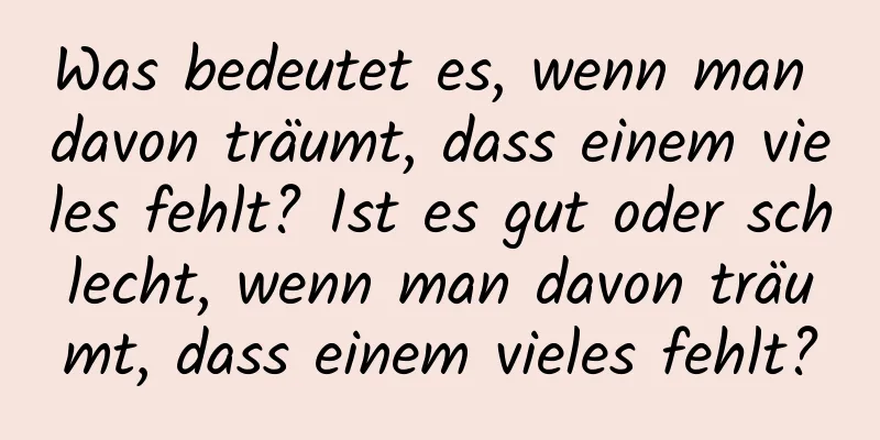 Was bedeutet es, wenn man davon träumt, dass einem vieles fehlt? Ist es gut oder schlecht, wenn man davon träumt, dass einem vieles fehlt?