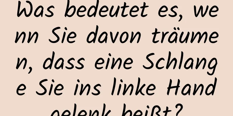 Was bedeutet es, wenn Sie davon träumen, dass eine Schlange Sie ins linke Handgelenk beißt?