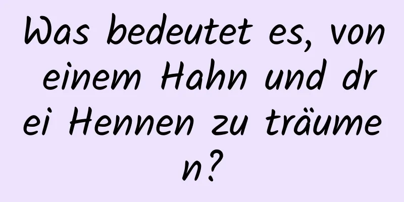 Was bedeutet es, von einem Hahn und drei Hennen zu träumen?